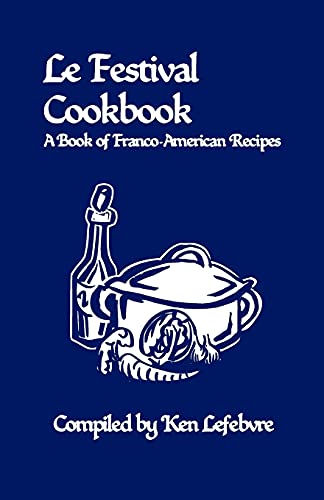 Le Festival Cookbook A Book of Franco-American Recipes by Ken Lefebvre