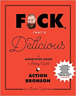 F*ck That's Delicious An Annotated Guide to Eating Well by Action Bronson