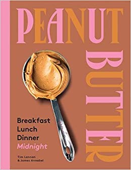Peanut Butter: Breakfast, Lunch, Dinner, Midnight by Tim Lannan and James Annabel