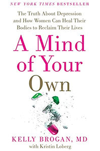 A Mind of Your Own (The Truth About Depression and How Women Can Heal Their Bodies to Reclaim Their Lives) by Kelly Brogan