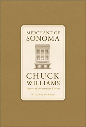 Merchant of Sonoma, Chuck Williams: Pioneer of the American Kitchen by William Warren
