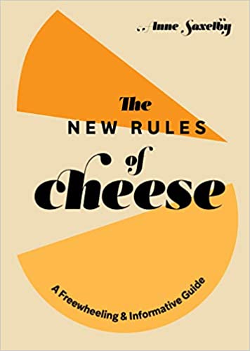 The New Rules of Cheese A Freewheeling & Informative Guide by Anne Saxelby