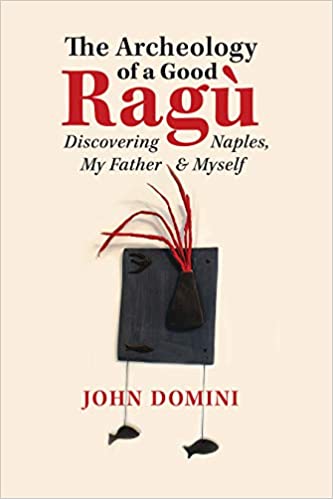 The Archeology of A Good Ragu Discovering Naples, My father & Myself by John Domini