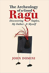 The Archeology of A Good Ragu Discovering Naples, My father & Myself by John Domini