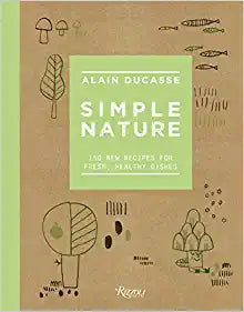 Simple Nature 150 New Recipes for Fresh Healthy Dishes by Alain Ducasse