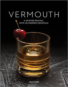 Vermouth A Spirited Revival with 40 Modern Cocktails by Adam Ford