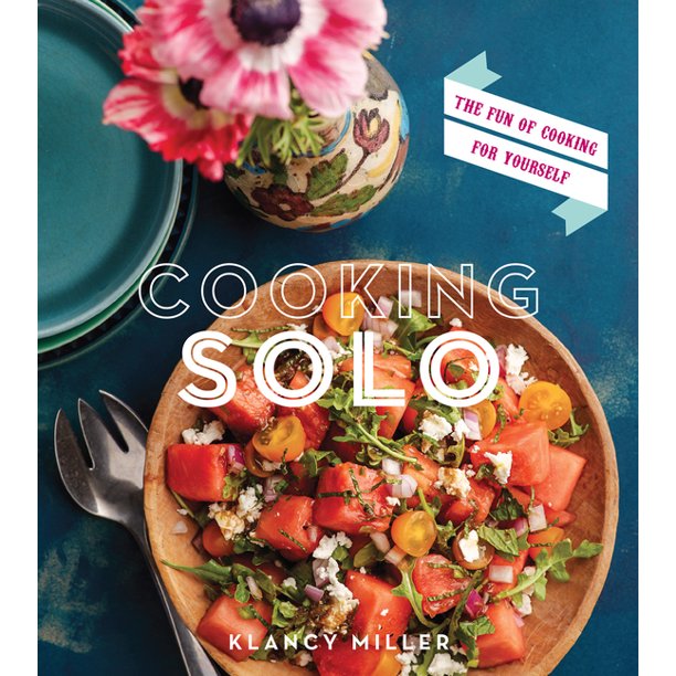 Cooking Solo   The Joy of Cooking for Yourself by Klancy Miller