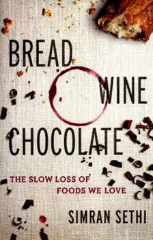 Bread  Wine  Chocolate The Slow Loss of Foods We Love by Simran Sethi