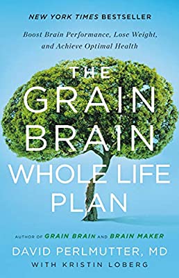 The Grain Brain Whole Life Plan (Boost Brain Performance Lose Weight and Achieve Optimal Health) by David Perlmutter MD