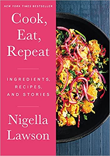 Cook, Eat, Repeat Ingredients, Recipes, and Stories by Nigella Lawson