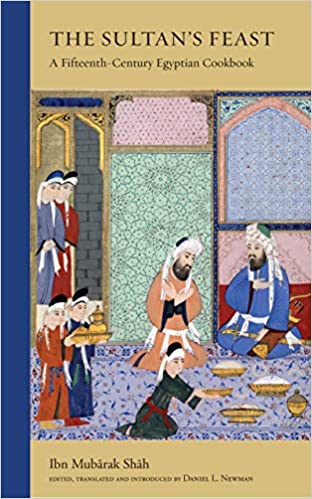 The Sultan's Feast A Fifteenth-Century Egyptian Cookbook by Ibn Mubarak Shah
