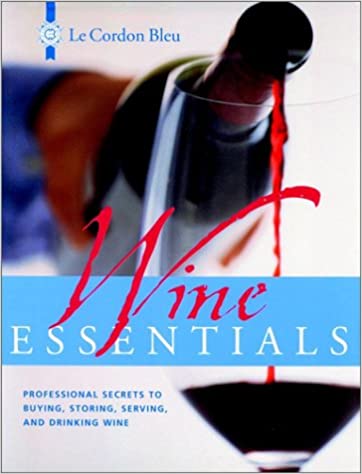 Le Cordon Bleu Wine Essentials: Professional Secrets to Buying, Storing, Serving, and Drinking Wine by Le Cordon Bleu