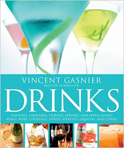 Drinks: Enjoying, Choosing, Storing, Serving, and Appreciating Wines, Beers, Cocktails, Spirits, Aperitifs, Liquers, and Ciders by Vincent Gasnier