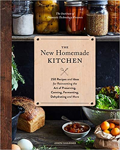The New Homemade Kitchen: 250 Recipes and Ideas for Reinventing the Art of Preserving, Canning, Fermenting, Dehydrating, and More by Joseph Shuldiner