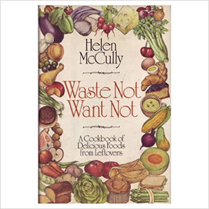 Waste Not Want Not  A Cookbook of Delicious Foods from Leftovers by Helen McCully