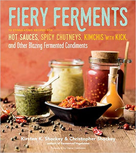 Fiery Ferments: 70 Stimulating Recipes for Hot Sauces, Spicy Chutneys, Kimchis with Kick, and Other Blazing Fermented Condiments  by Kirsten and Christopher Shockey