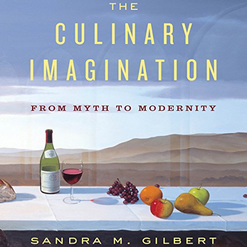 The Culinary Imagination From Myth to Modernity by Sandra M. Gilbert