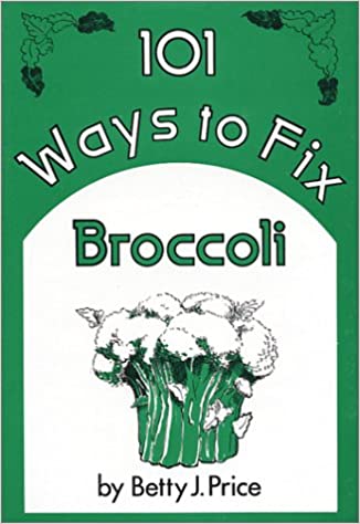 101 Ways to Fix Broccoli by Betty J. Price