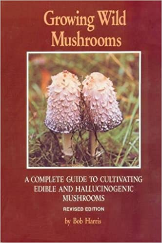 Growing Wild Mushrooms: A Complete Guide to Cultivating Edible and Hallucinogenic Mushrooms by Bob Harris