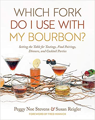 Which Fork Do I Use with My Bourbon? Setting the Table for Tastings, Food Pairings, Dinners, and Cocktail Parties by Peggy Noe Stevens and Susan Reigler