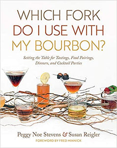 Which Fork Do I Use with My Bourbon? Setting the Table for Tastings, Food Pairings, Dinners, and Cocktail Parties by Peggy Noe Stevens and Susan Reigler