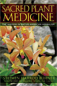 Sacred Plant Medicine the Wisdom in Native American Herbalism by Stephen Harrod Buhner
