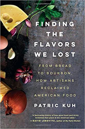 Finding the Flavors We Lost: From Bread to Bourbon, How Artisans Reclaimed American Food by Patric Kuh