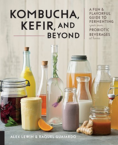 Kombucha, Kefir, and Beyond: A Fun and Flavorful Guide to Fermenting Your Own Probiotic Beverages at Home by Alex Lewin and Raquel Guajardo