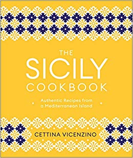 The Sicily Cookbook Authentic Recipes From A Mediterranean Island by Cettina Vicenzino