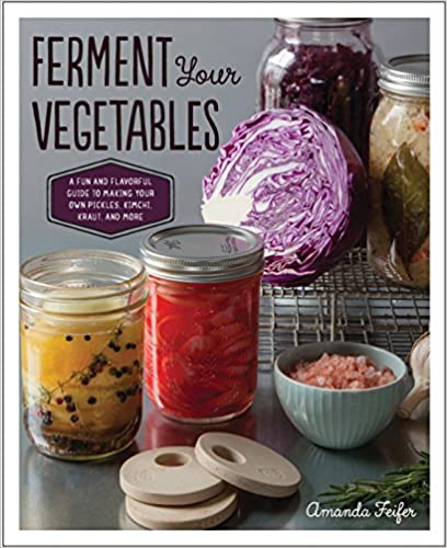 Ferment Your Vegetables: A Fun and Flavorful Guide to Making Your Own Pickles, Kimchi, Kraut, and More by Amanda Feifer