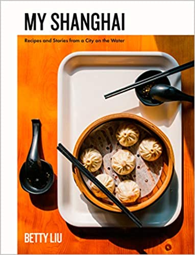 My Shanghai: Recipes and Stories from a City on the Water by Betty Liu
