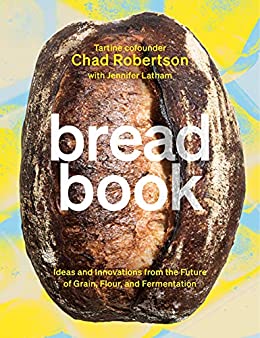 Bread Book: Ideas and Innovations from the Future of Grain, Flour, and Fermentation by Chad Robertson