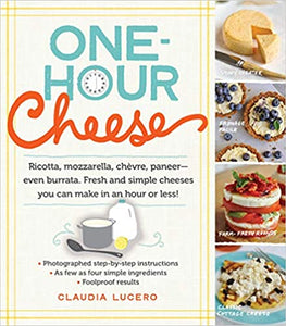 One-Hour Cheese: Ricotta, Mozzarella, Chèvre, Paneer--Even Burrata. Fresh and Simple Cheeses You Can Make in an Hour or Less! by Claudia Lucero