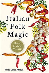 Italian Folk Magic Rue's Kitchen Witchery by Mary-Grace Fahrun