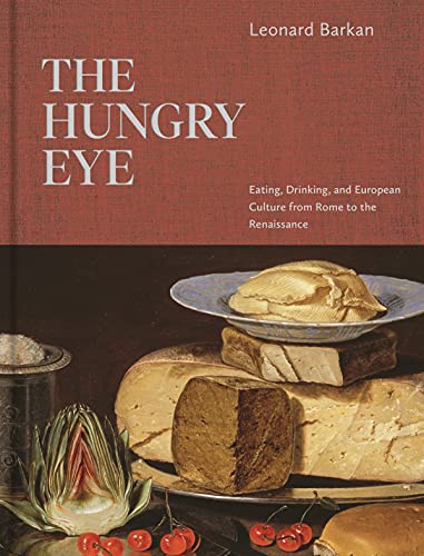 The Hungry Eye: Eating, Drinking, and European Culture from Rome to the Renaissance by Leonard Barkan