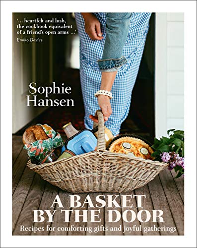A Basket By the Door: Recipes For Comforting Gifts and Joyful Gatherings by Sophie Hansen