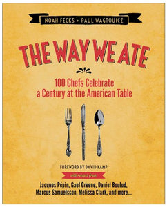 The Way We Ate   100 Chefs Celebrate a Century at the American Table by Noah Fecks