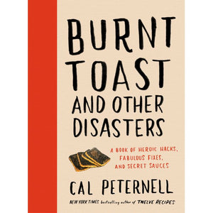 Burnt Toast and Other Disasters : A Book of Heroic Hacks, Fabulous Fixes, and Secret Sauces by Cal Peternell