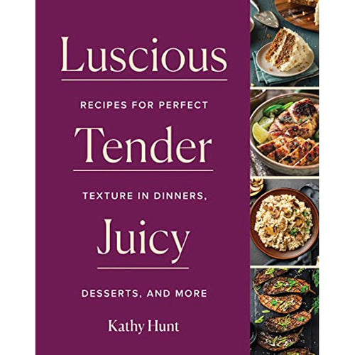 Luscious Tender Juicy: Recipes for Perfect Texture in Dinners, Desserts, and More by Kathy Hunt
