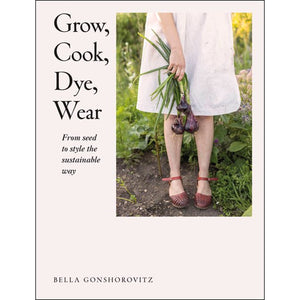 Grow, Cook, Dye, Wear by Bella Gonshorovitz