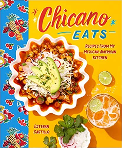 Chicano Eats: Recipes from My Mexican-American Kitchen by Esteban Castillo