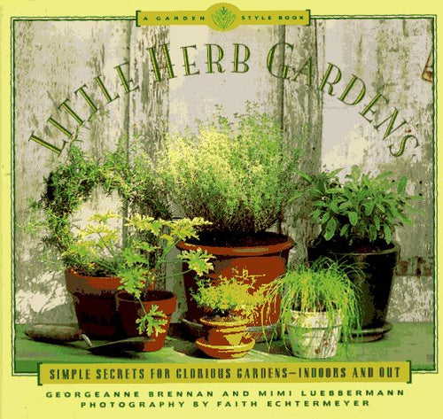 Little Herb Gardens: Simple Secrets for Glorious Gardens — Indoors and Out by Georgeanne Brennan and Mimi Luebbermann