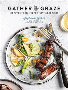 Gather & Graze 120 Favorite Recipes for Tasty Good Times by Stephanie Izard