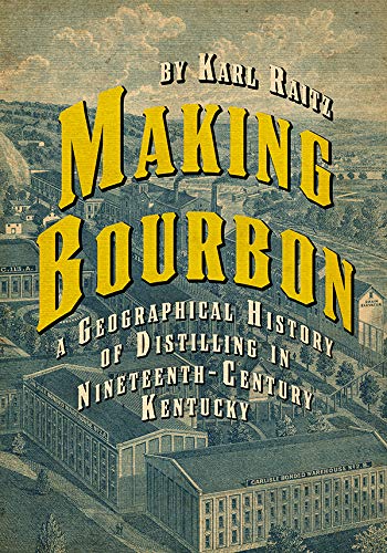 Making Bourbon A Geographical History of Distilling in Nineteenth-Century Kentucky by Karl Raitz