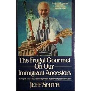 The Frugal Gourmet on Our Immigrant Ancestors  Recipes You Should Have Gotten from Your Grandmother by Jeff Smith
