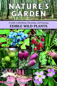 Nature's Garden: A Guide to Identifying, Harvesting, and Preparing Edible Wild Plants by Samuel Thayer