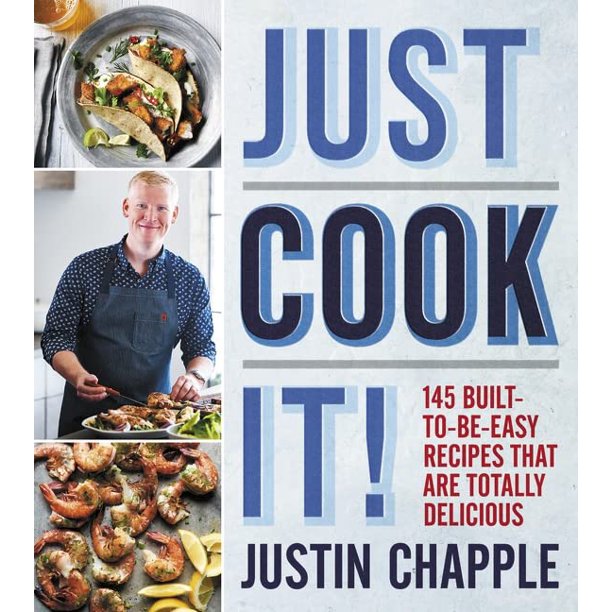 Just Cook It! 145 Built-To-Be-Easy Recipes That Are Totally Delicious by Justin Chapple