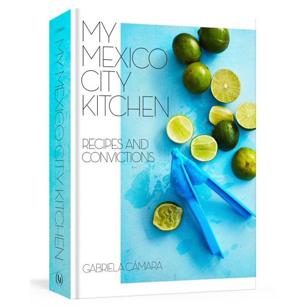 My Mexico City Kitchen Recipes and Convictions by Gabriela Camara