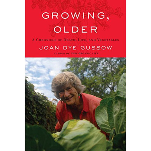 Growing , Older: A Chronicle of Death, Life,  and Vegetables by Joan Dye Gussow