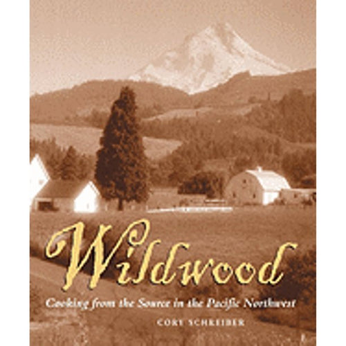 Wildwood:  Cooking from the Source in the Pacific Northwest by Cory Schreiber